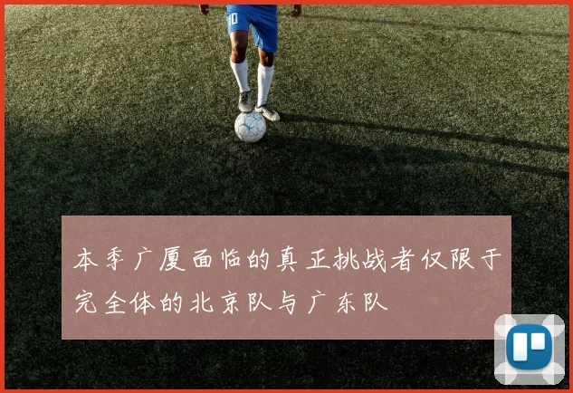 本季广厦面临的真正挑战者仅限于完全体的北京队与广东队