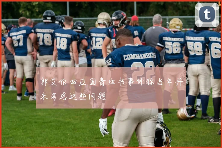 郭艾伦回应国青血书事件称当年并未考虑这些问题