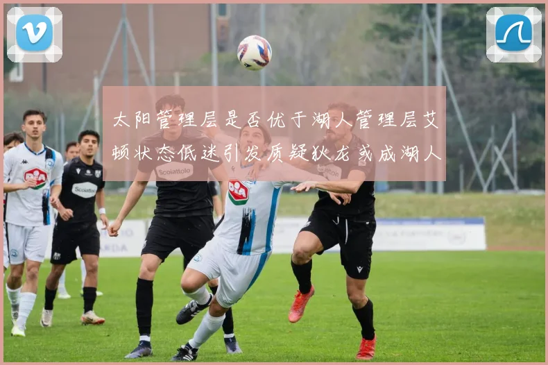 太阳管理层是否优于湖人管理层艾顿状态低迷引发质疑狄龙或成湖人新目标