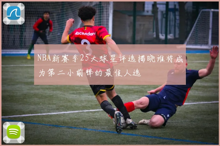 NBA新赛季25大球星评选揭晓谁将成为第二小前锋的最佳人选