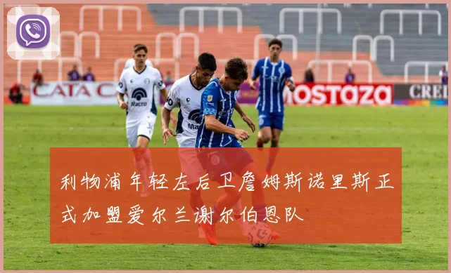 利物浦年轻左后卫詹姆斯诺里斯正式加盟爱尔兰谢尔伯恩队