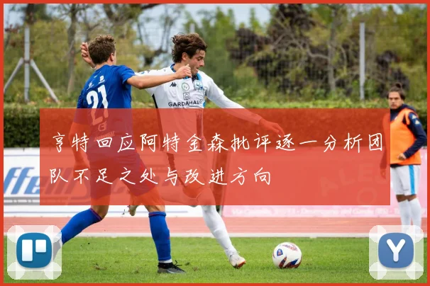 亨特回应阿特金森批评逐一分析团队不足之处与改进方向