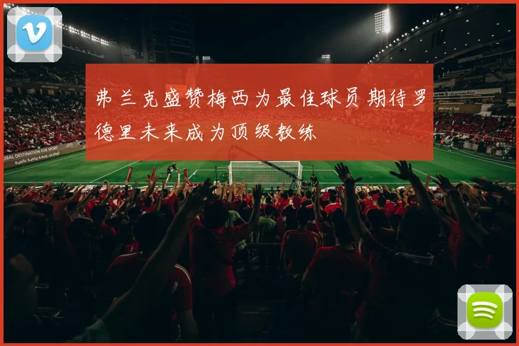弗兰克盛赞梅西为最佳球员期待罗德里未来成为顶级教练