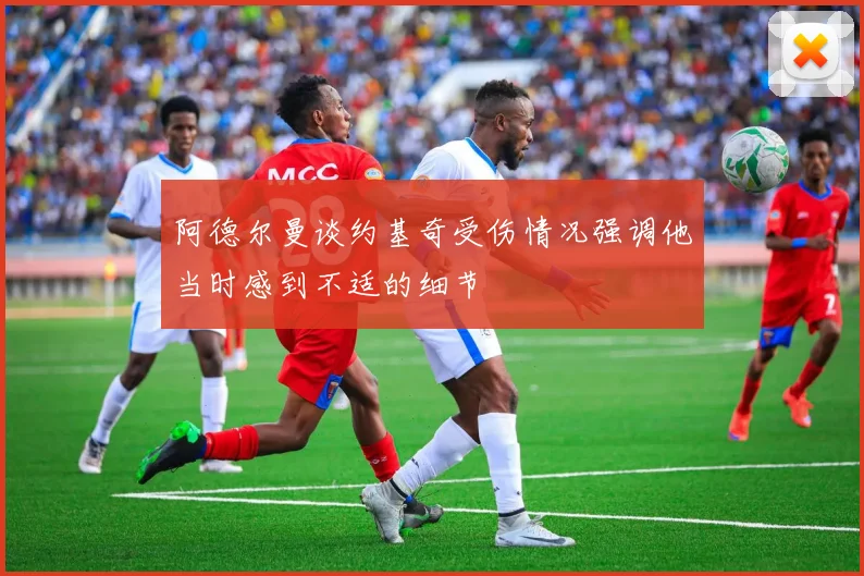 阿德尔曼谈约基奇受伤情况强调他当时感到不适的细节