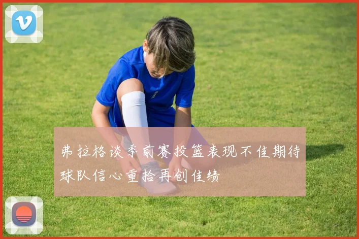 弗拉格谈季前赛投篮表现不佳期待球队信心重拾再创佳绩