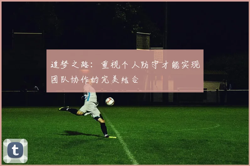追梦之路：重视个人防守才能实现团队协作的完美结合