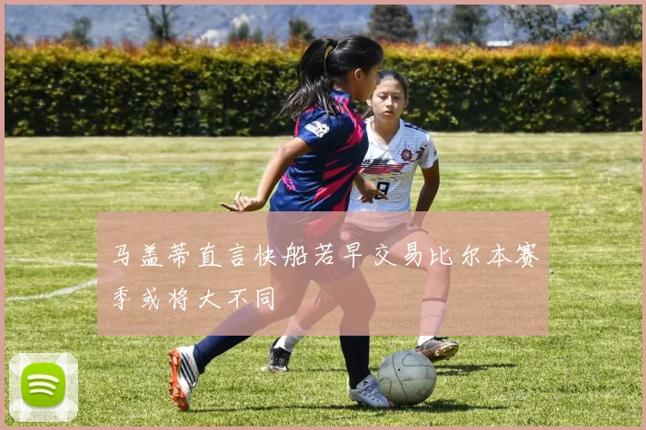 马盖蒂直言快船若早交易比尔本赛季或将大不同