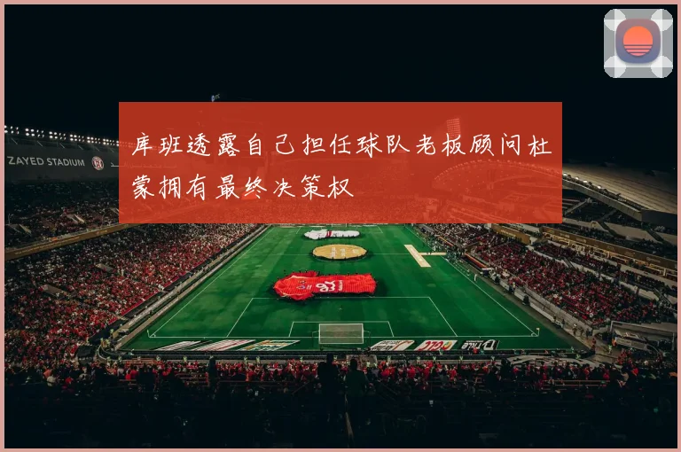 库班透露自己担任球队老板顾问杜蒙拥有最终决策权