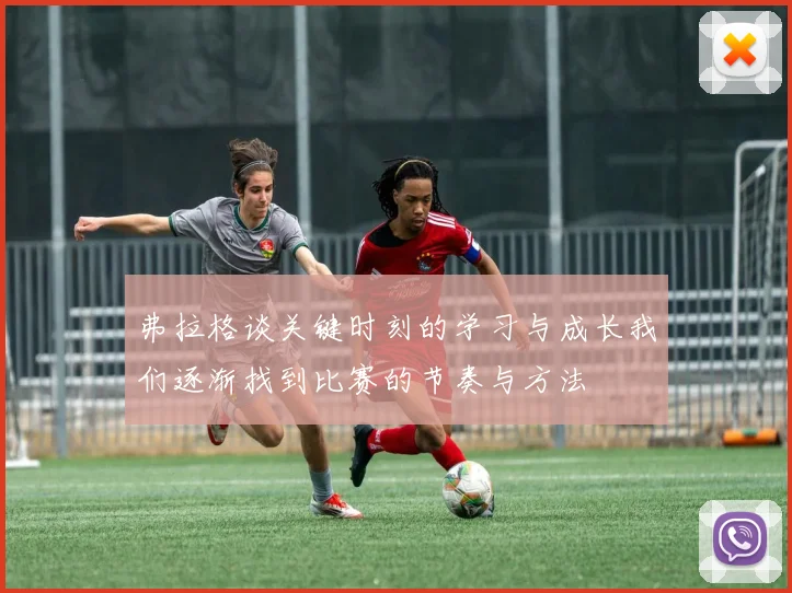 弗拉格谈关键时刻的学习与成长我们逐渐找到比赛的节奏与方法